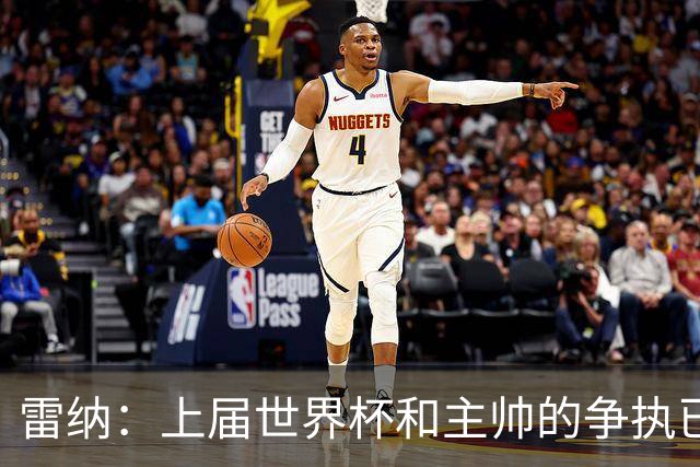 雷纳：上届世界杯和主帅的争执已经过去，当时太年轻但现在更成熟