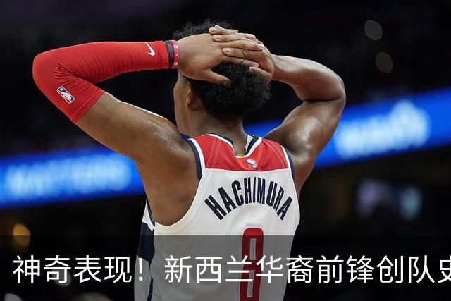 神奇表现！新西兰华裔前锋创队史纪录 曾直言有信心小组出线