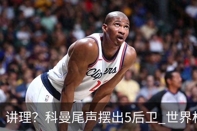 讲理？科曼尾声摆出5后卫 世界杯第3身高却被头球绝平